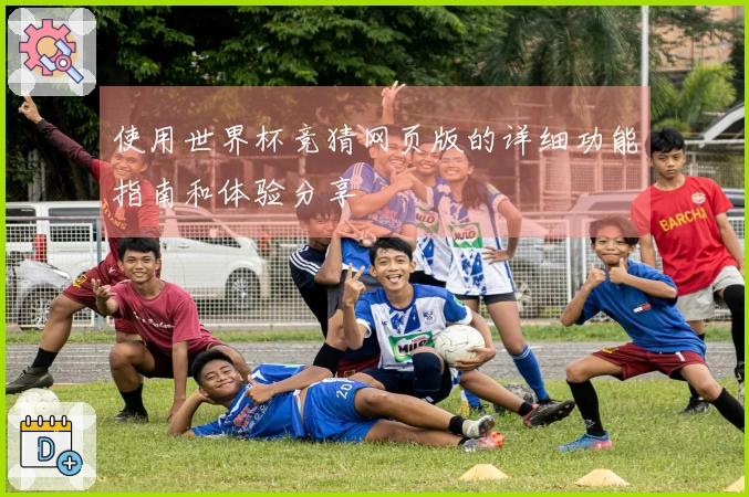 使用世界杯竞猜网页版的详细功能指南和体验分享