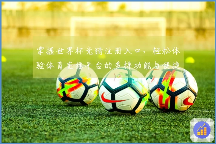 掌握世界杯竞猜注册入口，轻松体验体育直播平台的多样功能与便捷指南