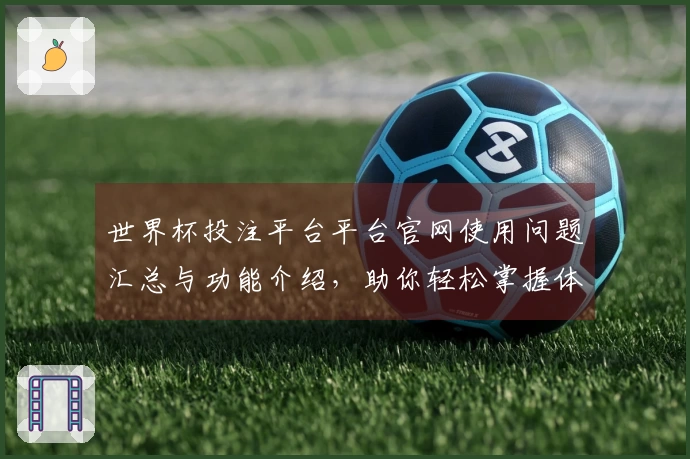 世界杯投注平台平台官网使用问题汇总与功能介绍，助你轻松掌握体育直播体验