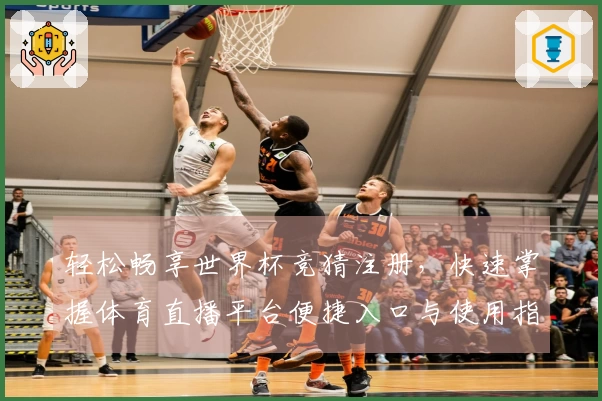 轻松畅享世界杯竞猜注册，快速掌握体育直播平台便捷入口与使用指南