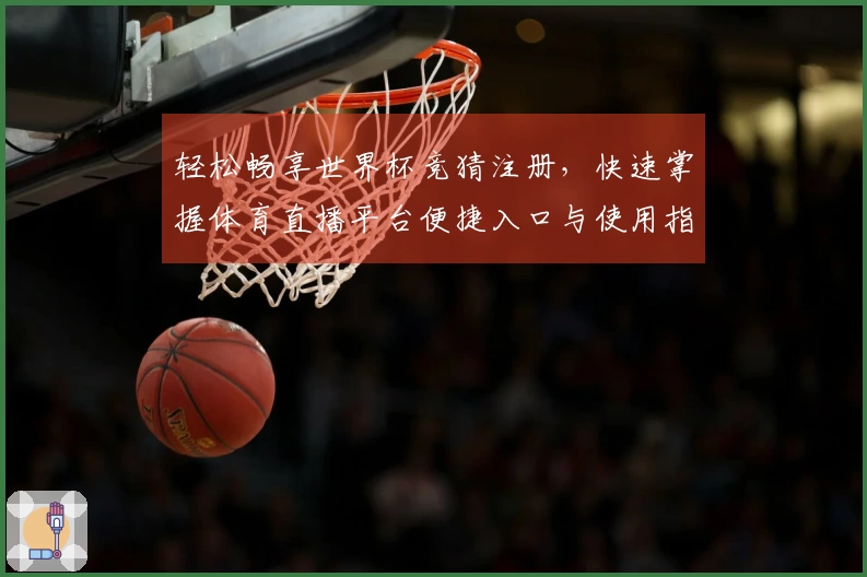 轻松畅享世界杯竞猜注册，快速掌握体育直播平台便捷入口与使用指南