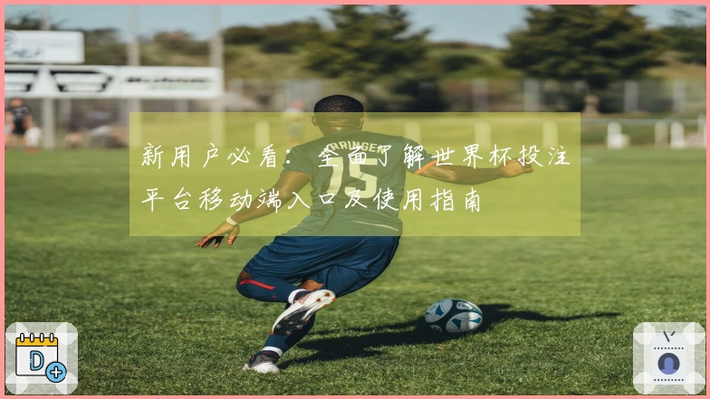 新用户必看：全面了解世界杯投注平台移动端入口及使用指南
