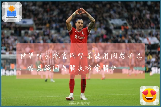 世界杯买球官网登录使用问题汇总：常见疑问与解决方案解析