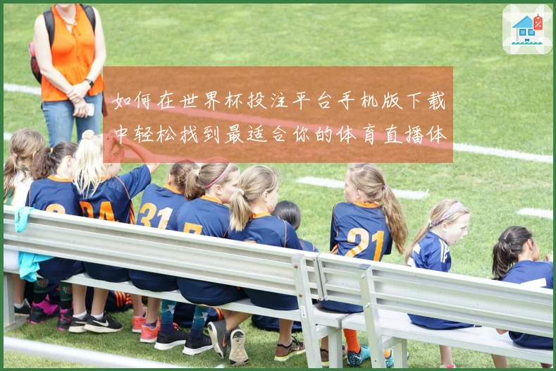 如何在世界杯投注平台手机版下载中轻松找到最适合你的体育直播体验