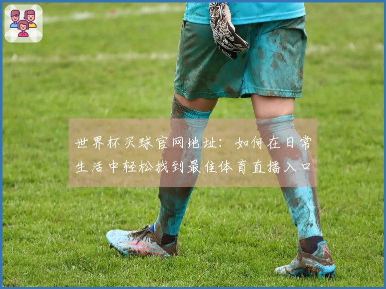 世界杯买球官网地址：如何在日常生活中轻松找到最佳体育直播入口